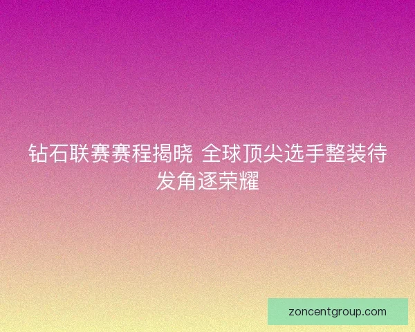 钻石联赛赛程揭晓 全球顶尖选手整装待发角逐荣耀