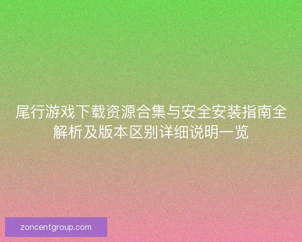 尾行游戏下载资源合集与安全安装指南全解析及版本区别详细说明一览