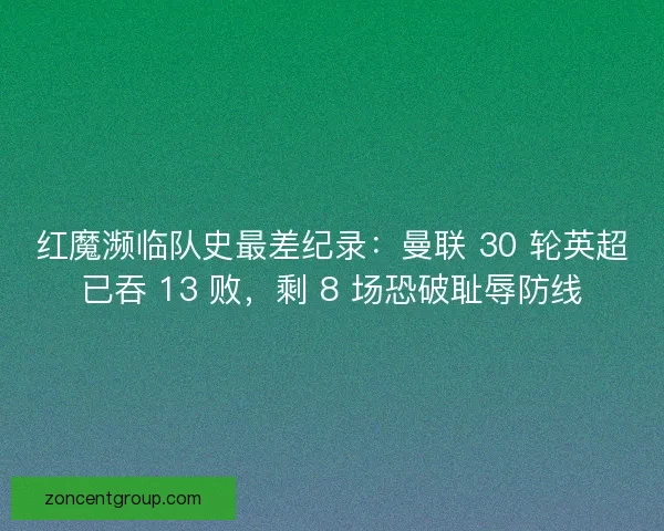 红魔濒临队史最差纪录：曼联 30 轮英超已吞 13 败，剩 8 场恐破耻辱防线