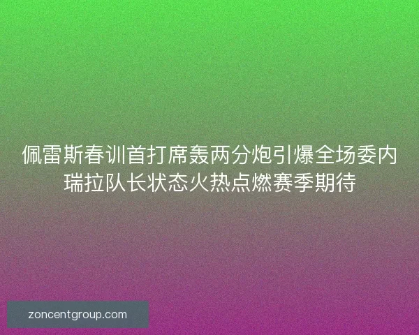 佩雷斯春训首打席轰两分炮引爆全场委内瑞拉队长状态火热点燃赛季期待