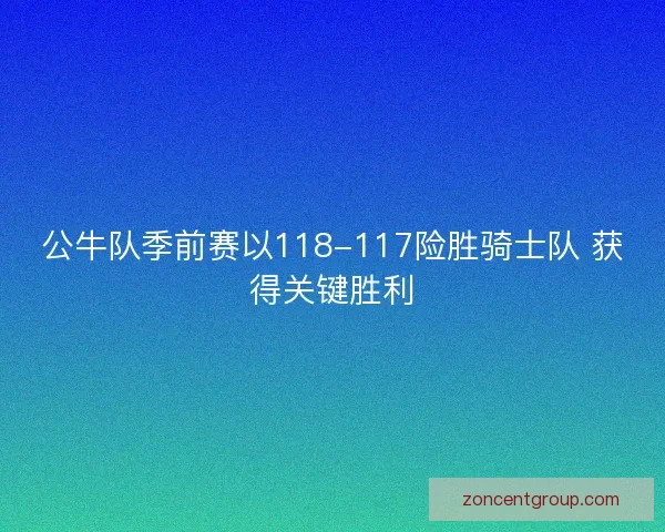 公牛队季前赛以118-117险胜骑士队 获得关键胜利